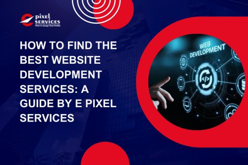 How to Find the Best Website Development Services: A Guide by E Pixel Services