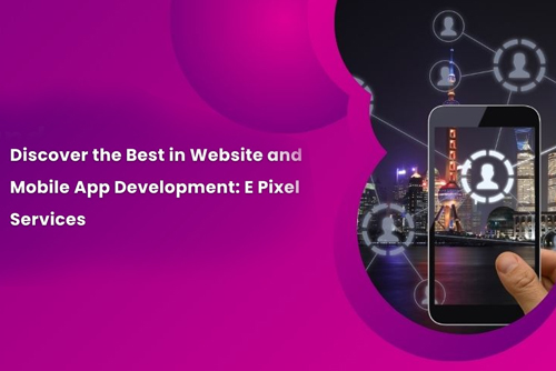 Discover the Best in Website and Mobile App Development: E Pixel Services