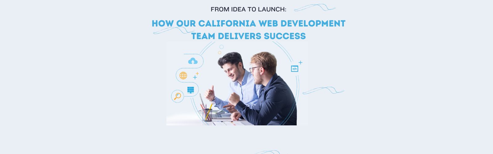 From Idea to Launch: How Our California Web Development Team Delivers Success