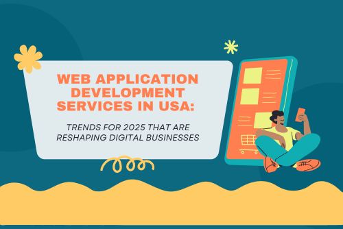 Web Application Development Services in USA: Trends for 2025 That Are Reshaping Digital Businesses